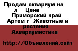  Продам аквариум на 200 л. › Цена ­ 17 000 - Приморский край, Артем г. Животные и растения » Аквариумистика   